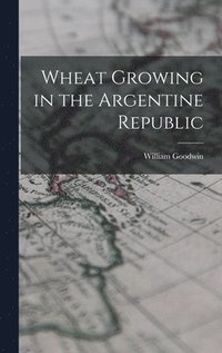 bokomslag Wheat Growing in the Argentine Republic
