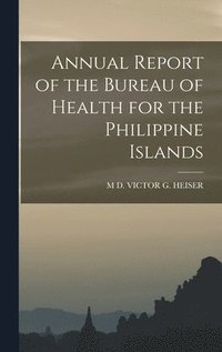 bokomslag Annual Report of the Bureau of Health for the Philippine Islands