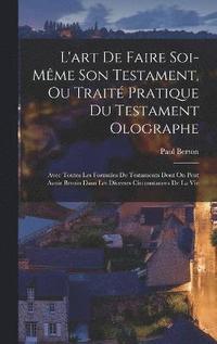 bokomslag L'art De Faire Soi-Mme Son Testament, Ou Trait Pratique Du Testament Olographe