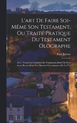 L'art De Faire Soi-Même Son Testament, Ou Traité Pratique Du Testament Olographe