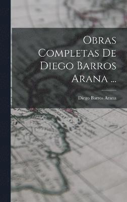 Obras Completas De Diego Barros Arana ... 1