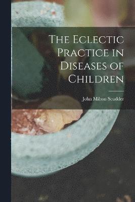 bokomslag The Eclectic Practice in Diseases of Children