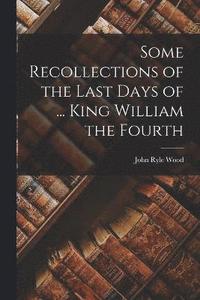 bokomslag Some Recollections of the Last Days of ... King William the Fourth