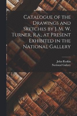 John Ruskin, National Gallery (Great Britain) - Catalogue of the Drawings and Sketches by J. M. W. Turner, R.a., at Present Exhibited in the National Gallery, Häftad