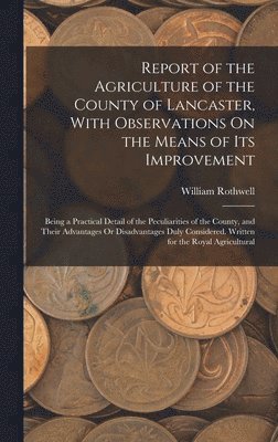Report of the Agriculture of the County of Lancaster, With Observations On the Means of Its Improvement 1