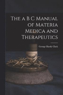 The a B C Manual of Materia Medica and Therapeutics 1