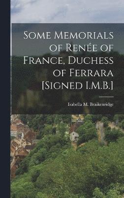 Some Memorials of Rene of France, Duchess of Ferrara [Signed I.M.B.] 1