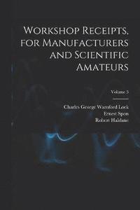 bokomslag Workshop Receipts, for Manufacturers and Scientific Amateurs; Volume 3