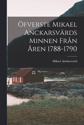 Mikael Anckarsvärd - Öfverste Mikael Anckarsvärds Minnen Från Åren 1788-1790, Häftad