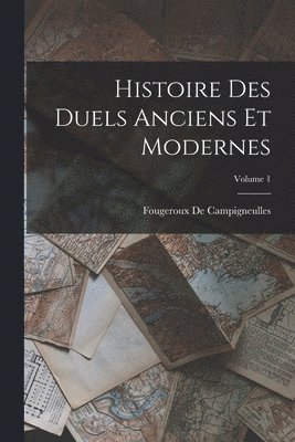 Histoire Des Duels Anciens Et Modernes; Volume 1 1