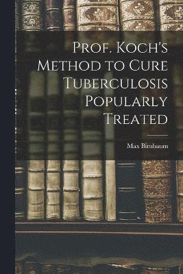 Max Birnbaum - Prof. Koch's Method to Cure Tuberculosis Popularly Treated, Häftad