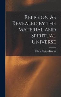 bokomslag Religion As Revealed by the Material and Spiritual Universe