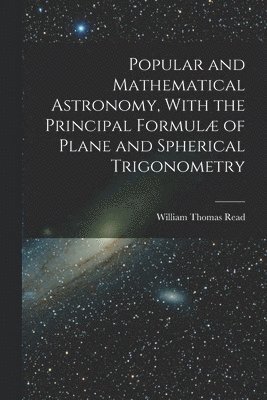 bokomslag Popular and Mathematical Astronomy, With the Principal Formul of Plane and Spherical Trigonometry