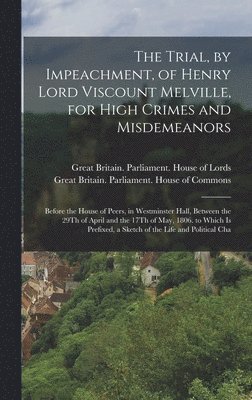 Great Britain Parliament House of L, Great Britain Parliament House of C - Trial, by Impeachment, of Henry Lord Viscount Melville, for High Crimes and Misdemeanors, Inbunden