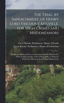 bokomslag The Trial, by Impeachment, of Henry Lord Viscount Melville, for High Crimes and Misdemeanors