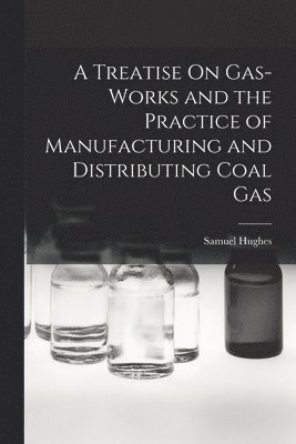 bokomslag A Treatise On Gas-Works and the Practice of Manufacturing and Distributing Coal Gas