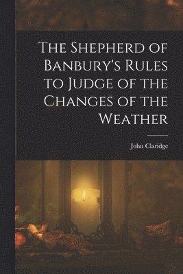 Shepherd of Banbury's Rules to Judge of the Changes of the Weather