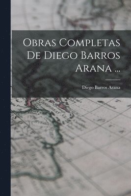 Obras Completas De Diego Barros Arana ... 1
