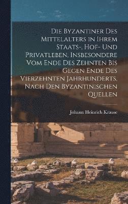 bokomslag Die Byzantiner Des Mittelalters in Ihrem Staats-, Hof- Und Privatleben, Insbesondere Vom Ende Des Zehnten Bis Gegen Ende Des Vierzehnten Jahrhunderts, Nach Den Byzantinischen Quellen