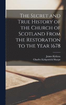 bokomslag The Secret and True History of the Church of Scotland From the Restoration to the Year 1678