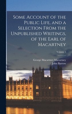 bokomslag Some Account of the Public Life, and a Selection From the Unpublished Writings, of the Earl of Macartney; Volume 1