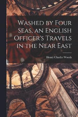 Henry Charles Woods - Washed by Four Seas, an English Officer's Travels in the Near East, Häftad