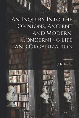 bokomslag An Inquiry Into the Opinions, Ancient and Modern, Concerning Life and Organization