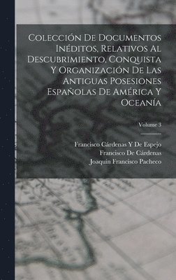 Francisco de Cárdenas, Joaquín Francisco Pacheco, Francisco Cárdenas Y de Espejo, Francisco De Cárdenas - Colección De Documentos Inéditos, Relativos Al Descubrimiento, Conquista Y Organización De Las Antiguas Posesiones Españolas De América Y Oceanía; Volume 3, Inbunden