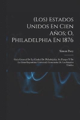 bokomslag (Los) Estados Unidos En Cien Años; O, Philadelphia En 1876