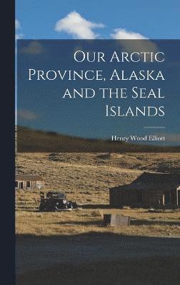 Our Arctic Province, Alaska and the Seal Islands 1