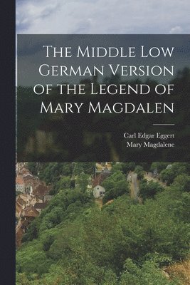 Mary Magdalene, Carl Edgar Eggert - Middle Low German Version of the Legend of Mary Magdalen, Häftad