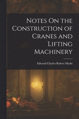 Edward Charles Robert Marks - Notes On the Construction of Cranes and Lifting Machinery, Häftad