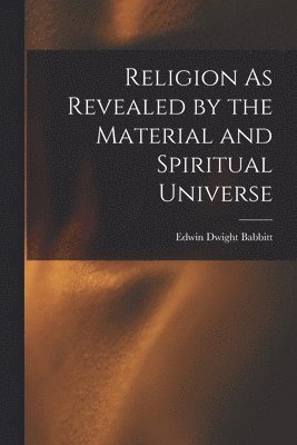 bokomslag Religion As Revealed by the Material and Spiritual Universe