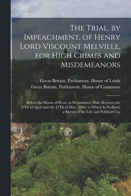 Great Britain Parliament House of L, Great Britain Parliament House of C - Trial, by Impeachment, of Henry Lord Viscount Melville, for High Crimes and Misdemeanors, Häftad
