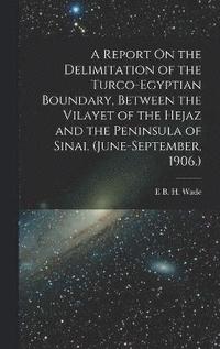 bokomslag A Report On the Delimitation of the Turco-Egyptian Boundary, Between the Vilayet of the Hejaz and the Peninsula of Sinai. (June-September, 1906.)