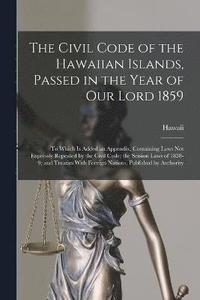 bokomslag The Civil Code of the Hawaiian Islands, Passed in the Year of Our Lord 1859
