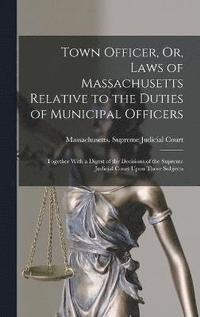 bokomslag Town Officer, Or, Laws of Massachusetts Relative to the Duties of Municipal Officers