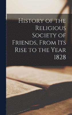 History of the Religious Society of Friends, From Its Rise to the Year 1828 1