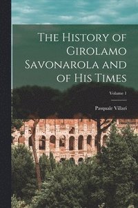 bokomslag The History of Girolamo Savonarola and of His Times; Volume 1