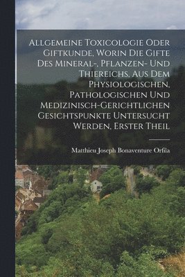 bokomslag Allgemeine Toxicologie Oder Giftkunde, Worin Die Gifte Des Mineral-, Pflanzen- Und Thiereichs, Aus Dem Physiologischen, Pathologischen Und Medizinisch-Gerichtlichen Gesichtspunkte Untersucht Werden,