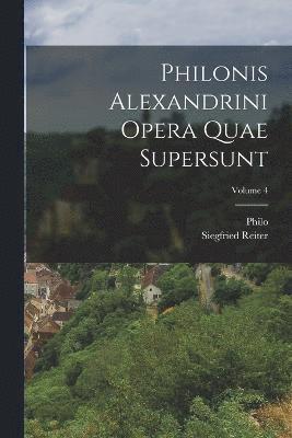 Philonis Alexandrini Opera Quae Supersunt; Volume 4 1