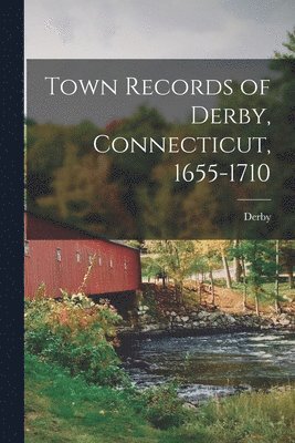 Town Records of Derby, Connecticut, 1655-1710 1