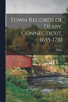 Town Records of Derby, Connecticut, 1655-1710