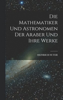 bokomslag Die Mathematiker Und Astronomen Der Araber Und Ihre Werke