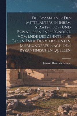 bokomslag Die Byzantiner Des Mittelalters in Ihrem Staats-, Hof- Und Privatleben, Insbesondere Vom Ende Des Zehnten Bis Gegen Ende Des Vierzehnten Jahrhunderts, Nach Den Byzantinischen Quellen