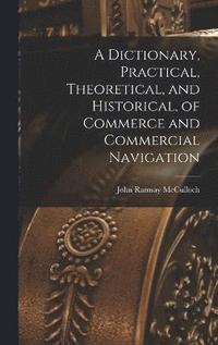 bokomslag A Dictionary, Practical, Theoretical, and Historical, of Commerce and Commercial Navigation