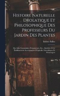 bokomslag Histoire Naturelle Drolatique Et Philosophique Des Professeurs Du Jardin Des Plantes