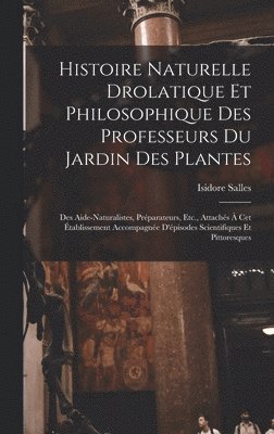 bokomslag Histoire Naturelle Drolatique Et Philosophique Des Professeurs Du Jardin Des Plantes