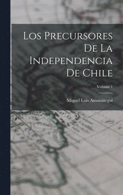 Precursores De La Independencia De Chile; Volume 1