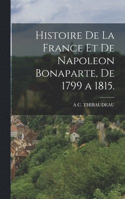 bokomslag Histoire De La France Et De Napoleon Bonaparte, De 1799 a 1815.